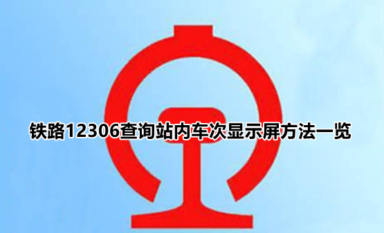 铁路12306怎么看车站大屏?铁路12306查询站内车次显示屏方法一览