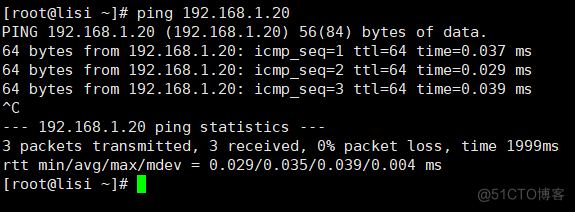 (root@lisi ping 192. 168.1.26 
PING 192. 168. 1.2B (192. 168.1.20) 
56(84) bytes 
64 bytes from 192.168.1.20: tt1=64 
64 bytes from 192.168.1.26: ttI=64 
64 bytes from 192.168.1.20: ttI=64 
statistics - 
of data. 
time=ß.037 ms 
time=ß. 029 ms 
039 ms 
192.168.1.2e ping 
3 packets transmitted, 
rtt min/ avg/max/mdev — 
(root@lisi 
3 received, packet loss, 1999% 
e. 029,'0.035/0.039/0.004 ms 