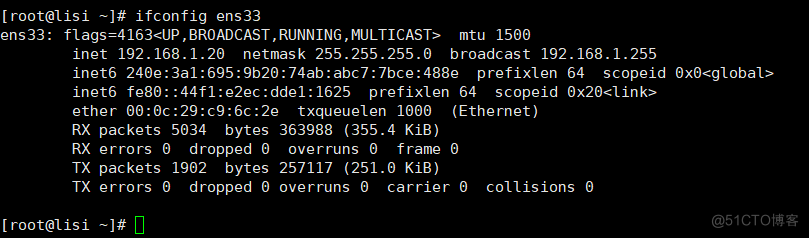 [root@lisi Ifconfig ens33 
ens33: , mtu 15ee 
inet 192.168.1-28 netmask 255.255.255.e broadcast 192.168.1.255 
inet6 240e :3aI : 695: 9b2Ø: 74ab: abc-I: 7bce: 488e prefixlen 64 scopeid 
inet6 fe8e: prefixlen 64 scopeid 
ether txqueuelen 1600 (Ethernet) 
RX packets 5834 bytes 363988 (355 
.4 Ki8) 
RX errors e dropped 8 overruns O 
f rain 8 
TX packets 1902 bytes 257117 (251.6 KiB) 
TX errors e dropped overruns 
carrier 
[root@lisi C] 
collisions 