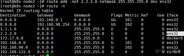 I rootek8S• node2 
route 
I rootek8s-node2 route - 
Kernel IP routing table 
o.e.o.o 
192. 168 
o.e.oe 
192.168.90.254 
1.1. uo 
2-2.2 0 
k 255 255 255.0 dev ens32 
Destination 
172.17.e.o 
192.168.0.e 
192.168.90.e 
lg2.16g. 122.6 
Gateway 
Flags 
Ret 
101 
102 
255.255.255 
255.255.255 
255.255.0.0 
255.255.255 
255.255.255 
255 . 255 
Use 
I tace 
O ens33 
e ens32 
O ens32 
O doc kero 
e ens33 
e enS32 
virbre 