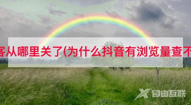 抖音访客从哪里关了(为什么抖音有浏览量查不到访客)