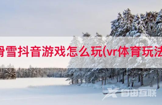 滑雪抖音游戏怎么玩(vr体育玩法)