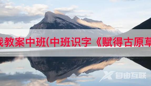 识字抖音游戏教案中班(中班识字《赋得古原草送别》教案)