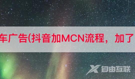 抖音星图汽车广告(抖音加MCN流程，加了以后的作用)