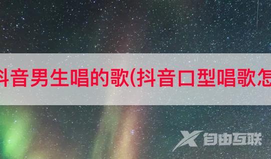 歌曲教学抖音男生唱的歌(抖音口型唱歌怎么做到的)