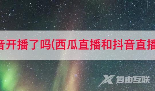 西瓜妹妹抖音开播了吗(西瓜直播和抖音直播的收益区别)