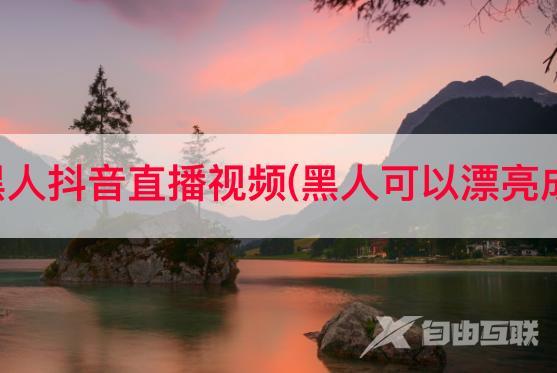 农村黑人抖音直播视频(黑人可以漂亮成啥样)