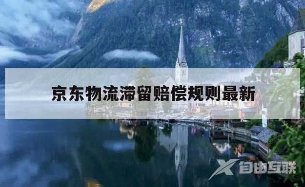 京东物流滞留赔偿规则最新(京东物流滞留赔偿规则最新版)