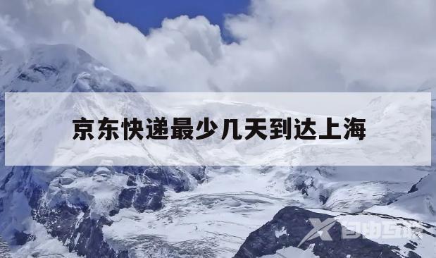 京东快递最少几天到达上海(京东快递最少几天到达上海市)