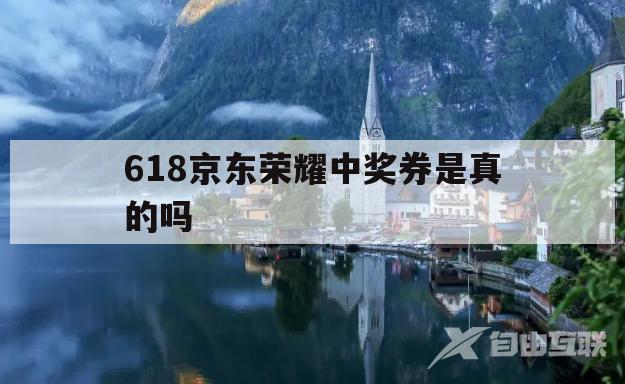 618京东荣耀中奖券是真的吗(618京东荣耀中奖券是真的吗吗)