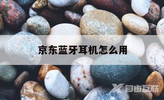 京东蓝牙耳机怎么用(京东蓝牙耳机用了半年能退货吗)