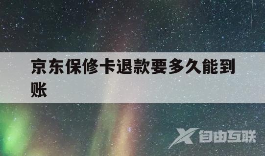 京东保修卡退款要多久能到账(京东保修卡退款要多久能到账呢)