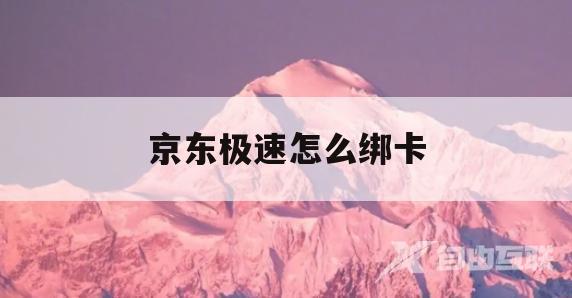 京东极速怎么绑卡(京东极速版怎么绑卡)