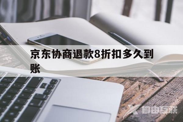 京东协商退款8折扣多久到账(京东协商退款8折扣多久到账呢)