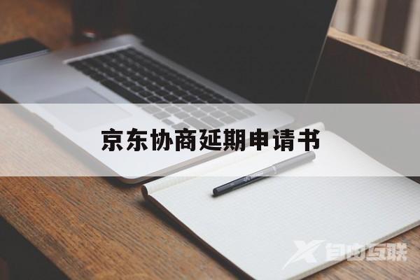 京东协商延期申请书(京东可以申请延期还款么)