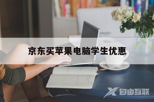 京东买苹果电脑学生优惠(京东买苹果电脑有教育优惠吗)