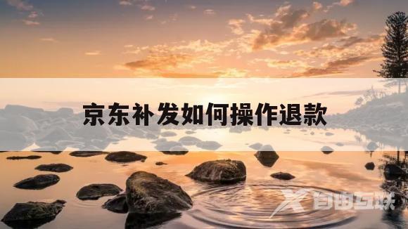 京东补发如何操作退款(京东补发如何操作退款流程)