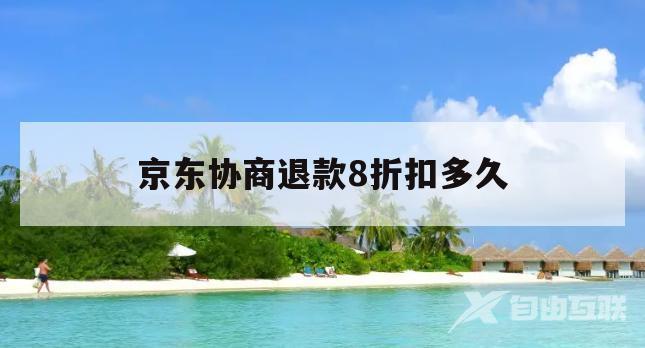 京东协商退款8折扣多久(京东协商退款8折扣多久能到账)