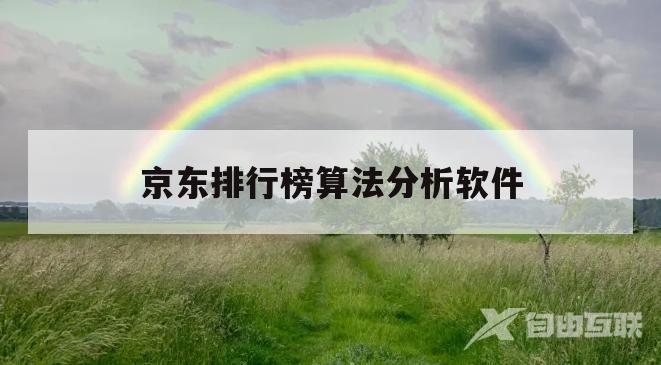 京东排行榜算法分析软件(京东排行榜算法分析软件有哪些)