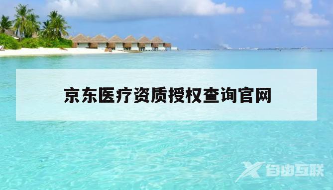 京东医疗资质授权查询官网(京东医疗器械网络交易服务第三方平台备案)