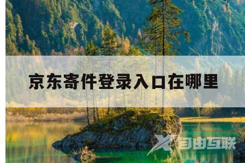 京东寄件登录入口在哪里(京东寄件登录入口在哪里打开) 京东寄件登录入口在哪里(京东寄件登录入口在哪里打开)