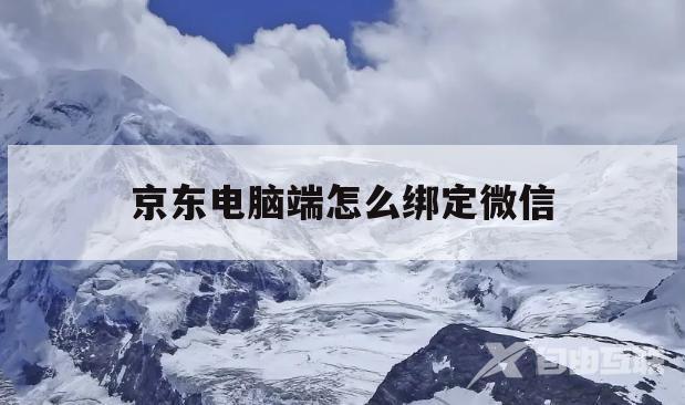 京东电脑端怎么绑定微信(京东电脑端怎么绑定微信号)