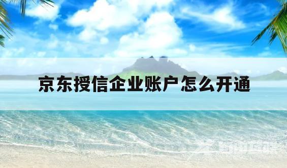 京东授信企业账户怎么开通(京东金融为什么不能授权京东账号直接登陆)