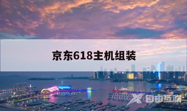 京东618主机组装(京东618电脑配件能有多大折扣)