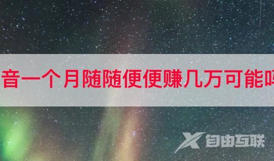 抖音一个月随随便便赚几万可能吗？