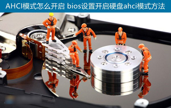 AHCI模式怎么开启 bios设置开启硬盘ahci模式方法