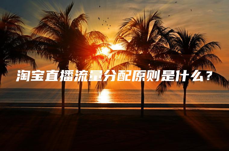 淘宝直播流量分配原则是什么？