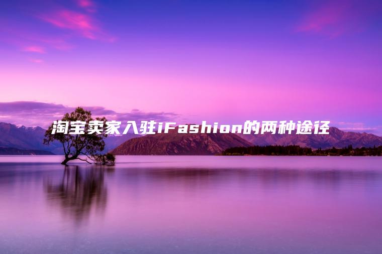 淘宝卖家入驻iFashion的两种途径