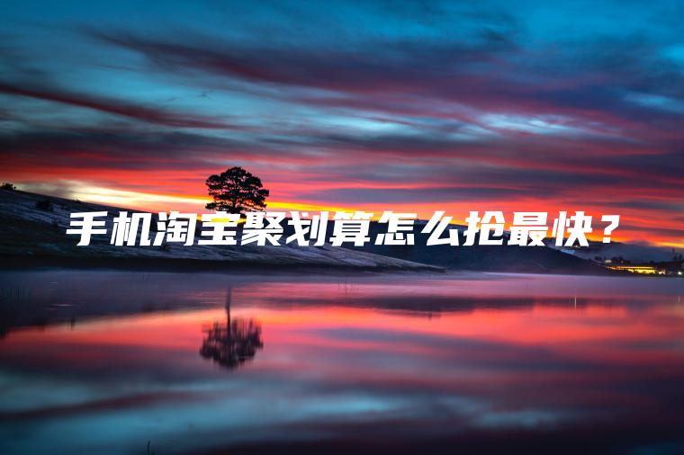 手机淘宝聚划算怎么抢最快？