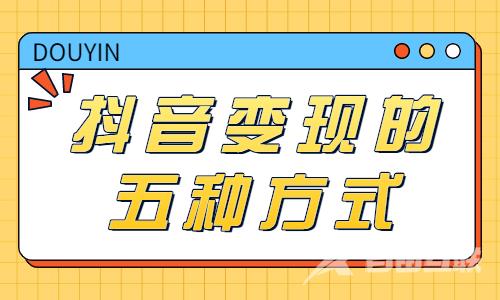 抖音怎么变现？抖音变现的五种方式介绍！ - 自由互联