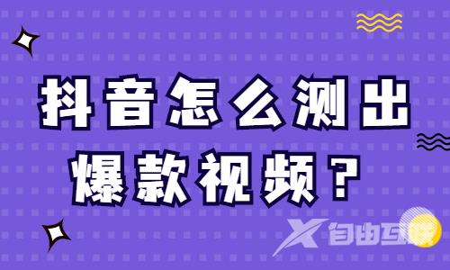 抖音怎么测出爆款视频？有什么技巧？ - 自由互联