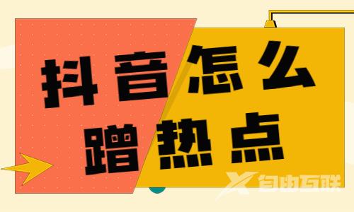 抖音怎么蹭热点？抖音蹭热点的三个方法 - 自由互联