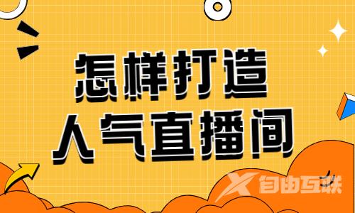 怎样打造高人气直播间呢？有什么技巧？ - 自由互联