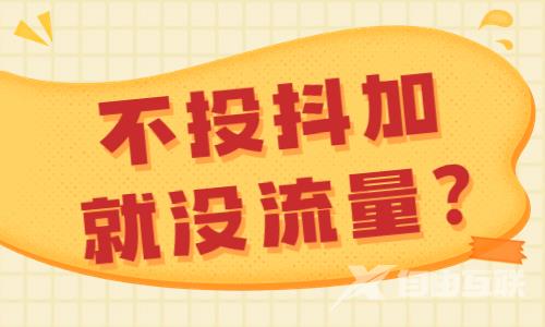 不投抖加就没流量是怎么回事？为什么会这样？ - 自由互联