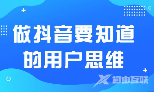 怎么做抖音？做抖音必须知道的用户思维 - 自由互联