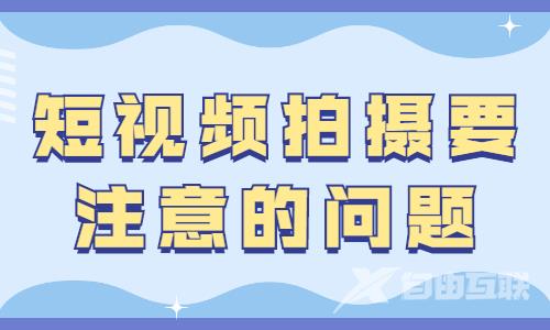 短视频拍摄要注意的问题，你知道有哪些吗？ - 自由互联