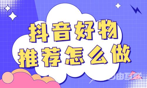 抖音好物推荐怎么做？要注意哪些东西？ - 自由互联