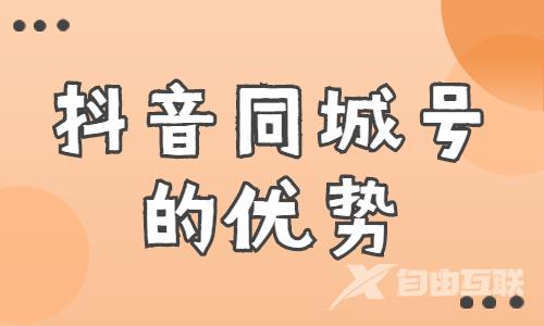 抖音同城号的优势有哪些？这篇文章告诉你！ - 自由互联