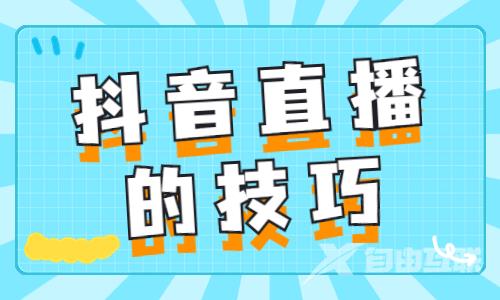 抖音直播有什么技巧？这三个技巧你必须知道！ - 自由互联