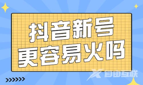 抖音新号更容易火吗？抖音新号怎么做起来？ - 自由互联