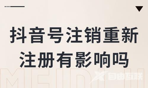 抖音账号注销重新注册,这样会影响流量吗? - 自由互联
