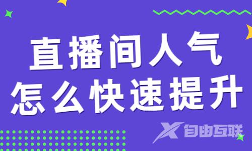 直播间人气怎么快速提升？教你几个好用的方法！ - 自由互联