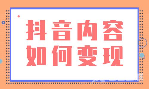 抖音内容如何变现？抖音内容变现的两种方式 - 自由互联