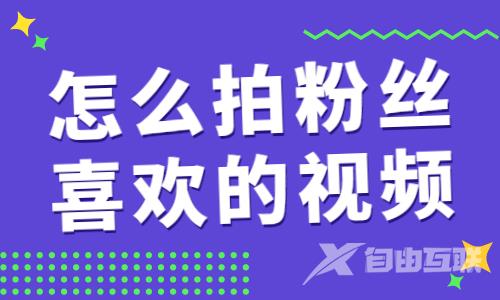 怎么拍出粉丝喜欢的抖音视频？这个功能可以帮到你！ - 自由互联