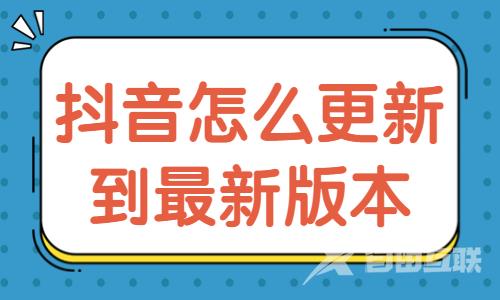 抖音怎么更新到最新版本？抖音怎么更新版本的方法 - 自由互联