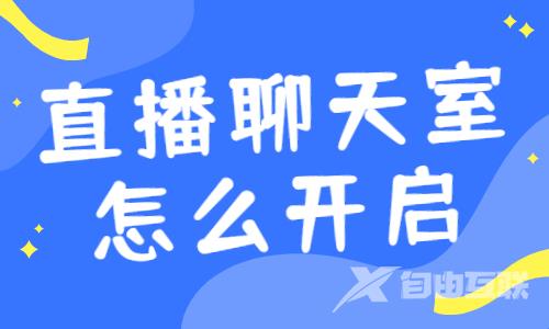 直播伴侣聊天室怎么开启？直播聊天室开启步骤 - 自由互联